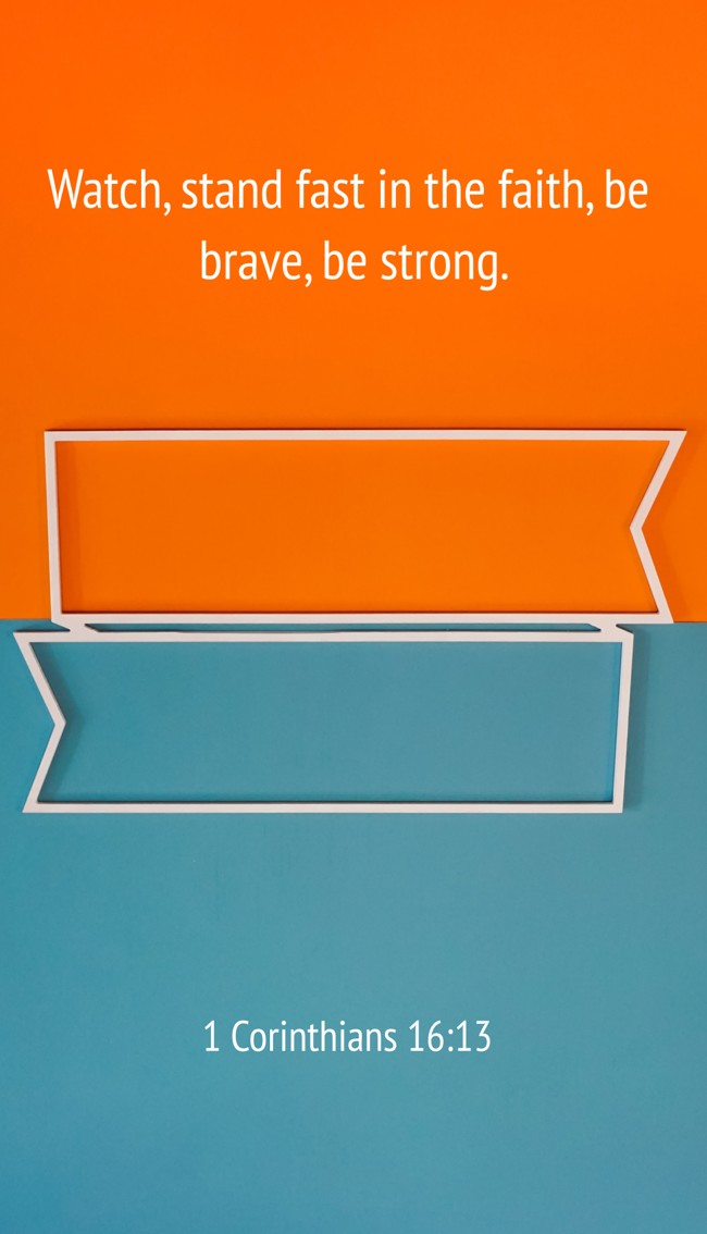  Watch, stand fast in the faith, be brave, be strong.   - 1 Corinthians 16:13 