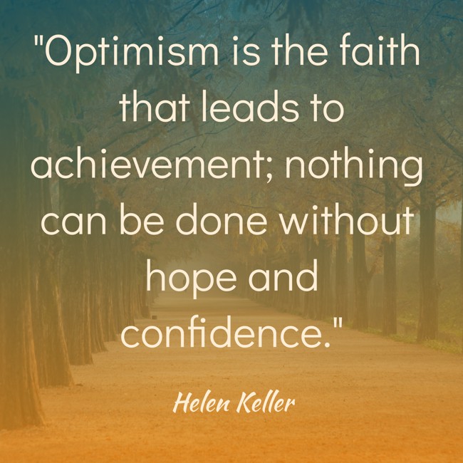  Optimism is the faith that leads to achievement; nothing can be done without hope and confidence.   - Helen Keller 