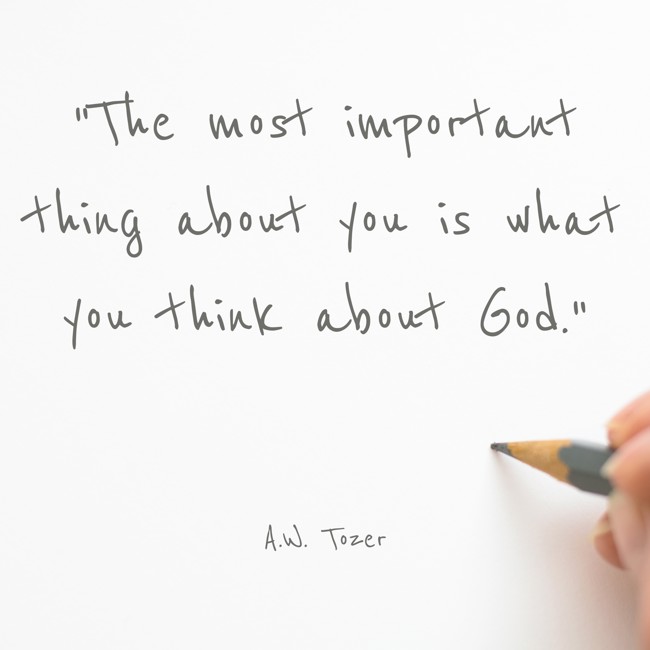  The most important thing about you is what you think about God.   - A.W. Tozer 