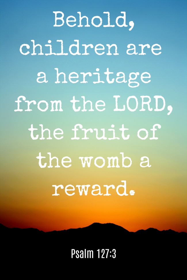 Behold, children are a heritage from the LORD, the fruit of the womb a reward. - Psalm 127:3