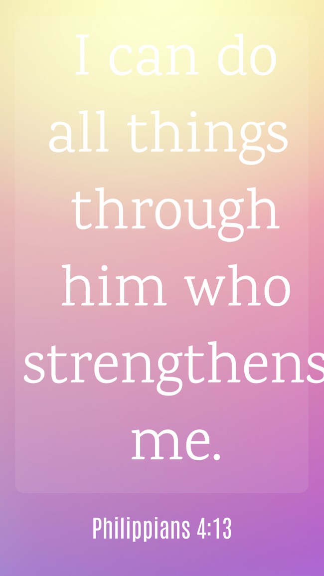 I can do all things through him who strengthens me. - Philippians 4:13