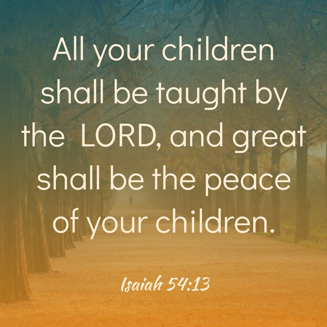 All your children shall be taught by the LORD, and great shall be the peace of your children. - Isaiah 54:13
