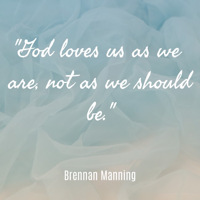 God loves us as we are, not as we should be. - Brennan Manning