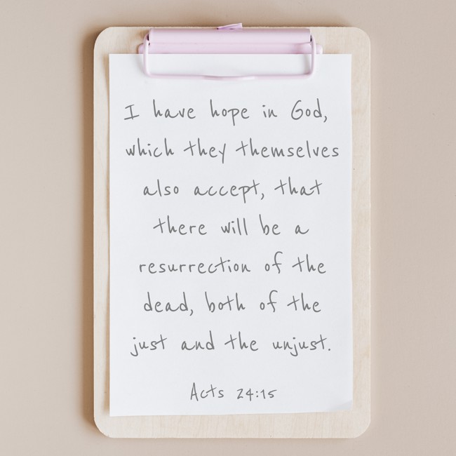 I have hope in God, which they themselves also accept, that there will be a resurrection of the dead, both of the just and the unjust. - Acts 24:15