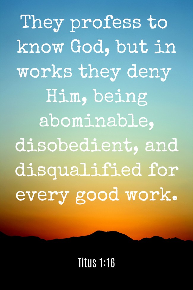  They profess to know God, but in works they deny Him, being abominable, disobedient, and disqualified for every good work.   - Titus 1:16 
