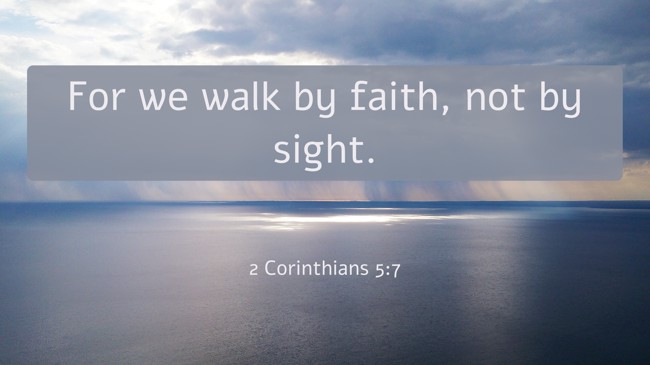 For we walk by faith, not by sight. - 2 Corinthians 5:7