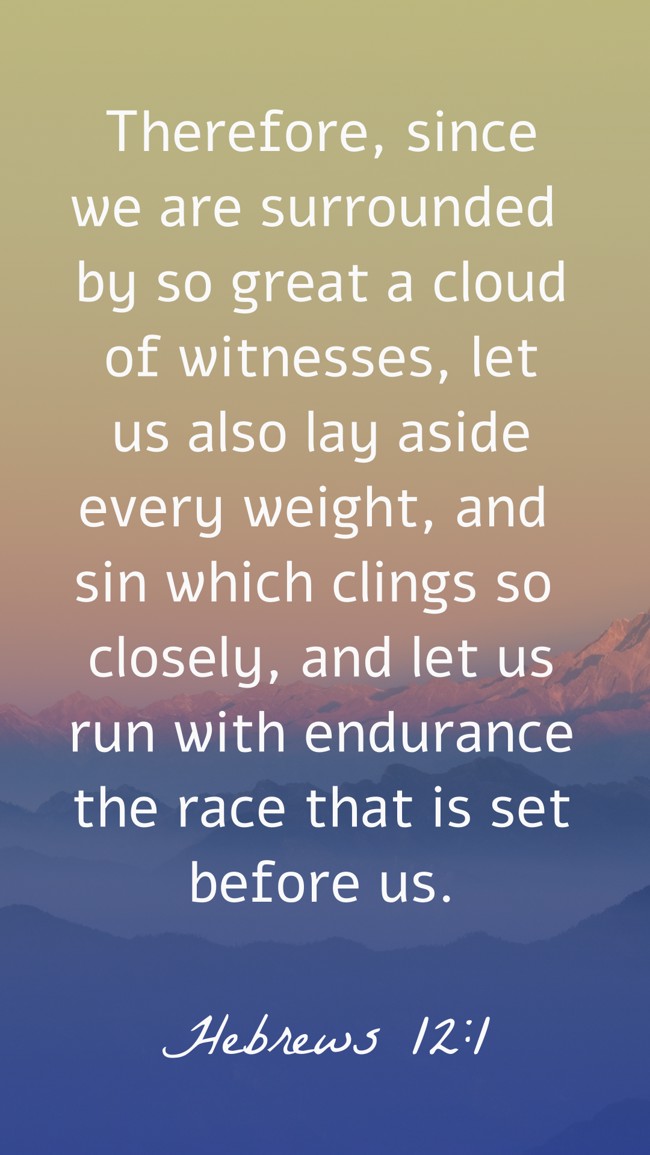 Therefore, since we are surrounded by so great a cloud of witnesses, let us also lay aside every weight, and sin which clings so closely, and let us run with endurance the race that is set before us. - Hebrews 12:1
