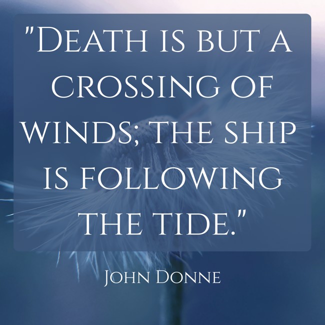 Death is but a crossing of winds; the ship is following the tide. - John Donne
