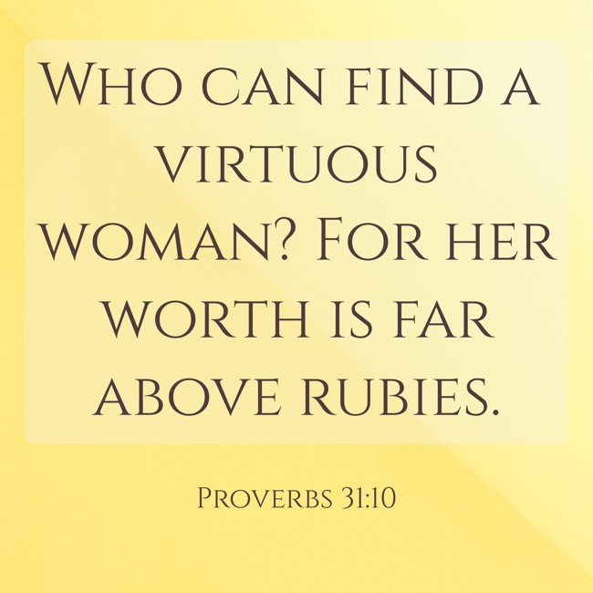 Who can find a virtuous woman? For her worth is far above rubies. - Proverbs 31:10