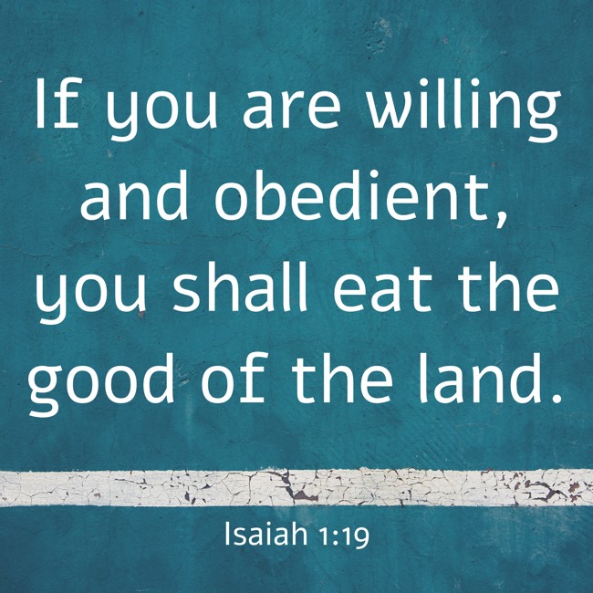 If you are willing and obedient, you shall eat the good of the land. - Isaiah 1:19