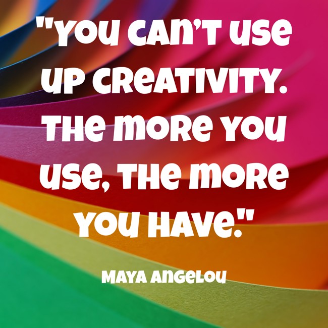 You can’t use up creativity. The more you use, the more you have. - Maya Angelou