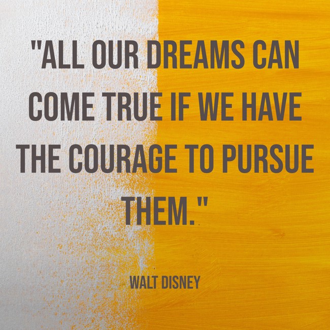 All our dreams can come true if we have the courage to pursue them. - Walt Disney