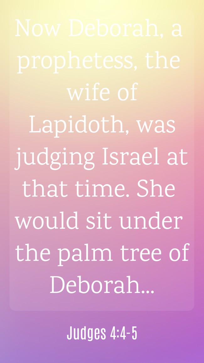 Now Deborah, a prophetess, the wife of Lapidoth, was judging Israel at that time. She would sit under the palm tree of Deborah... - Judges 4:4-5