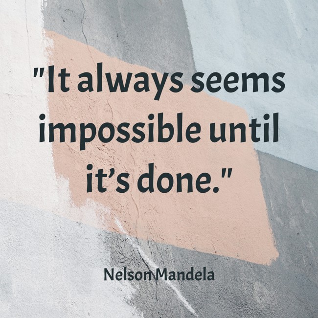 It always seems impossible until it’s done. - Nelson Mandela