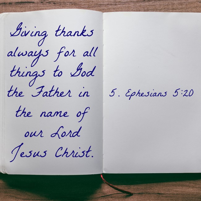 Giving thanks always for all things to God the Father in the name of our Lord Jesus Christ. - 5. Ephesians 5:20