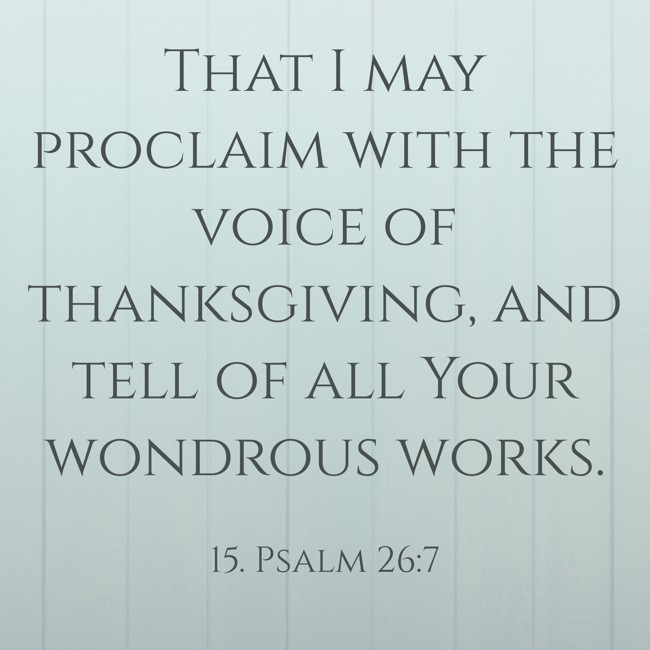 That I may proclaim with the voice of thanksgiving, and tell of all Your wondrous works. - 15. Psalm 26:7