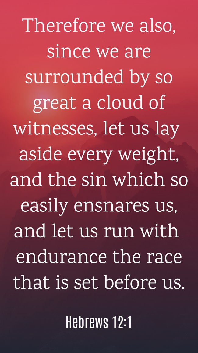 Therefore we also, since we are surrounded by so great a cloud of witnesses, let us lay aside every weight, and the sin which so easily ensnares us, and let us run with endurance the race that is set before us. - Hebrews 12:1