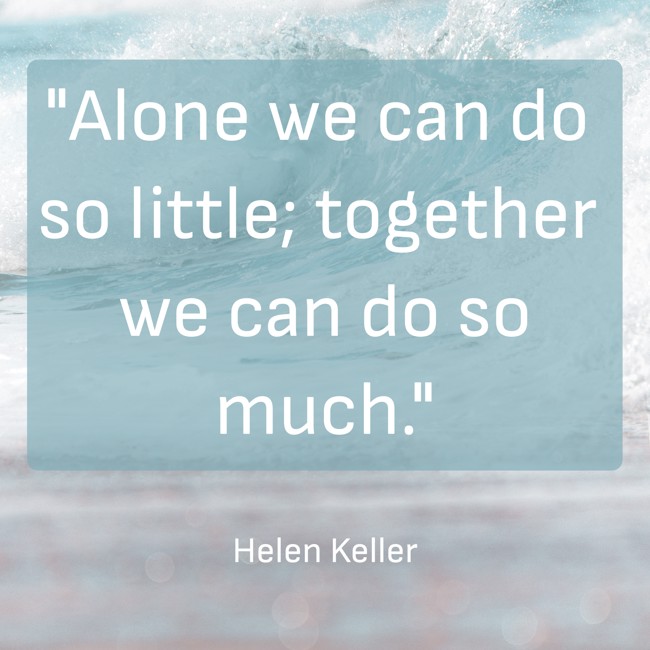 Alone we can do so little; together we can do so much. - Helen Keller