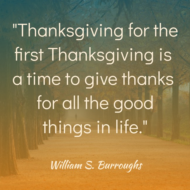 Thanksgiving for the first Thanksgiving is a time to give thanks for all the good things in life. - William S. Burroughs
