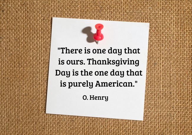 There is one day that is ours. Thanksgiving Day is the one day that is purely American. - O. Henry
