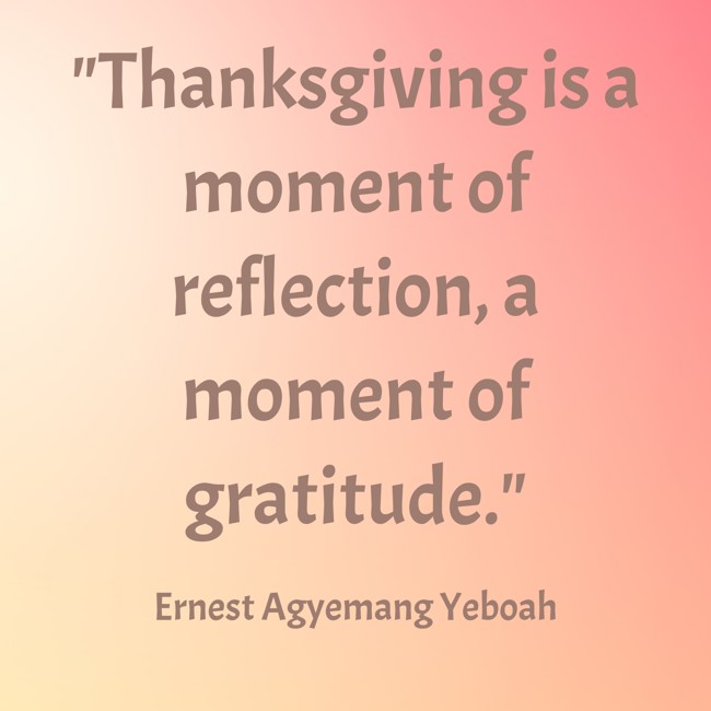 Thanksgiving is a moment of reflection, a moment of gratitude. - Ernest Agyemang Yeboah