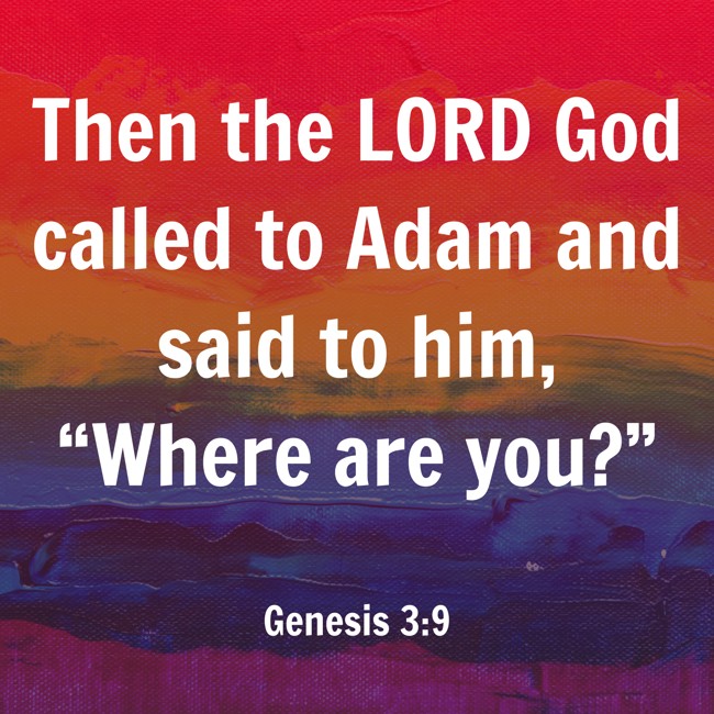 Then the LORD God called to Adam and said to him, “Where are you?” - Genesis 3:9