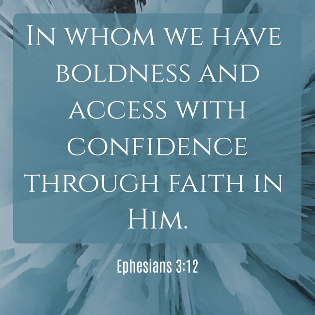 In whom we have boldness and access with confidence through faith in Him. - Ephesians 3:12