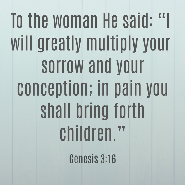 To the woman He said: “I will greatly multiply your sorrow and your conception; in pain you shall bring forth children.” - Genesis 3:16