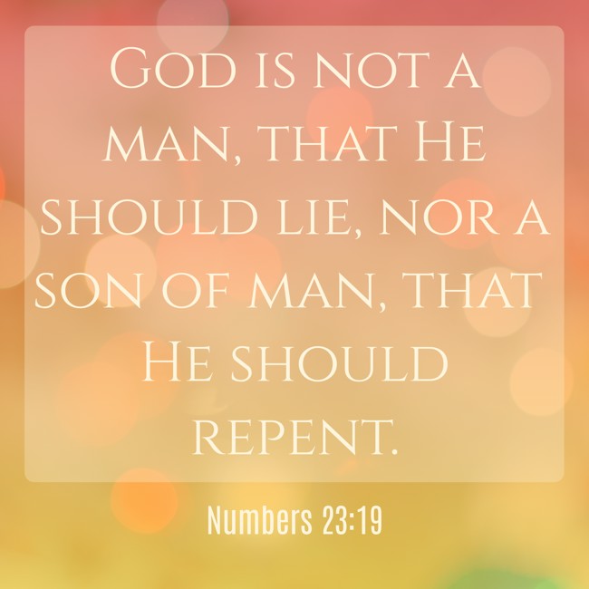 God is not a man, that He should lie, nor a son of man, that He should repent. - Numbers 23:19