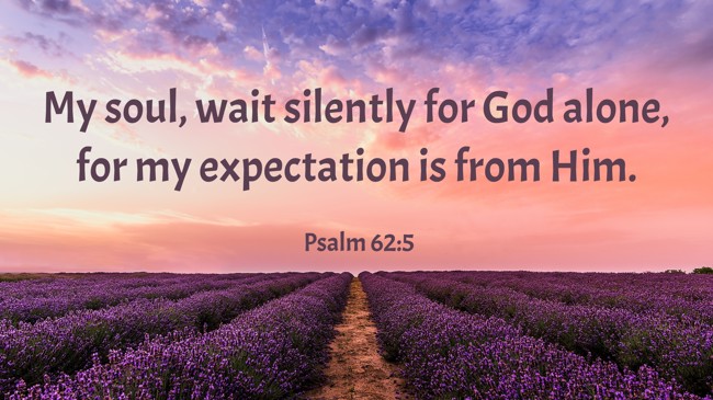 My soul, wait silently for God alone, for my expectation is from Him. - Psalm 62:5