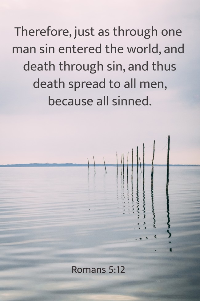 Therefore, just as through one man sin entered the world, and death through sin, and thus death spread to all men, because all sinned. - Romans 5:12