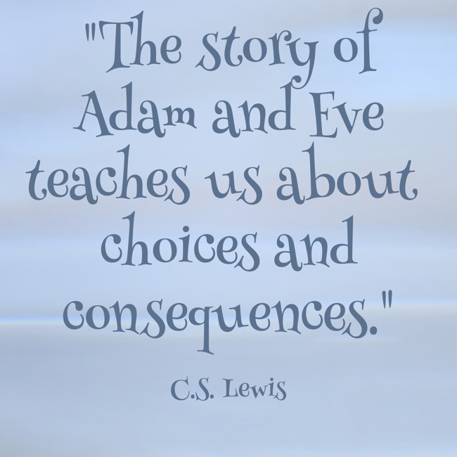 The story of Adam and Eve teaches us about choices and consequences. - C.S. Lewis
