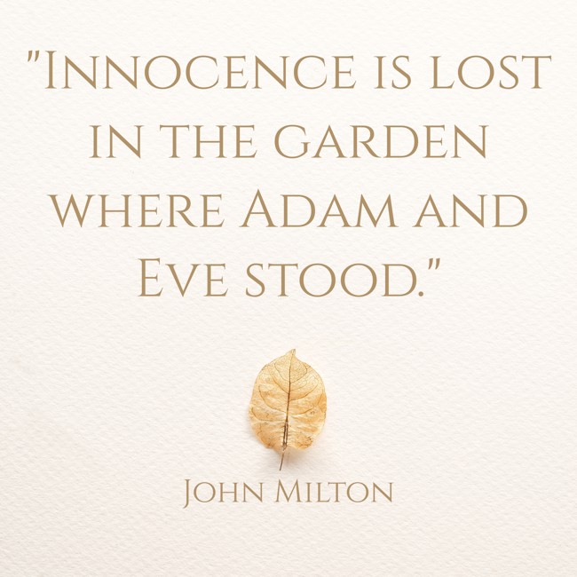 Innocence is lost in the garden where Adam and Eve stood. - John Milton