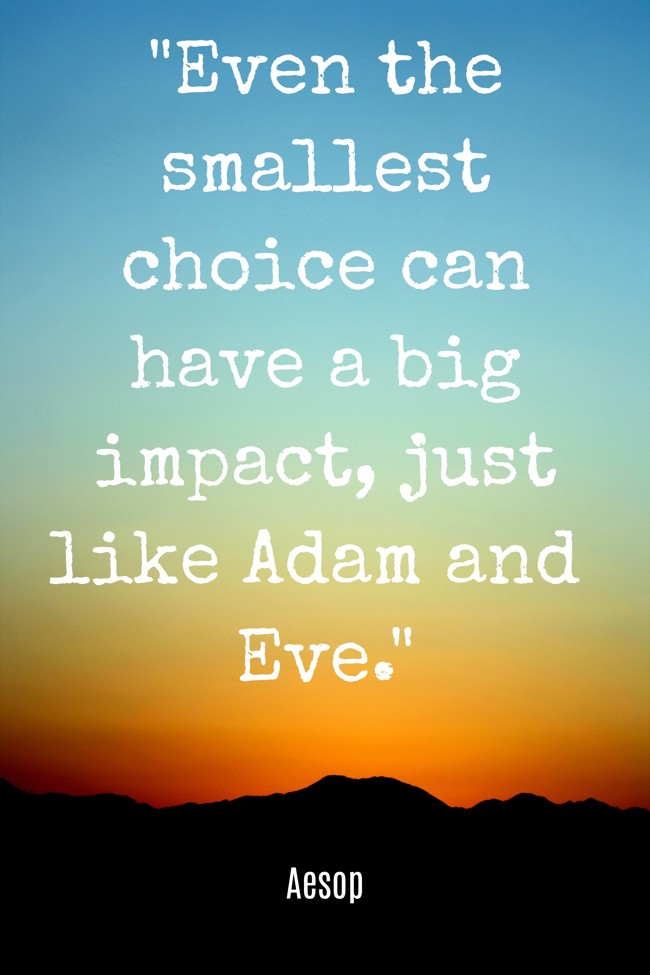 Even the smallest choice can have a big impact, just like Adam and Eve. - Aesop