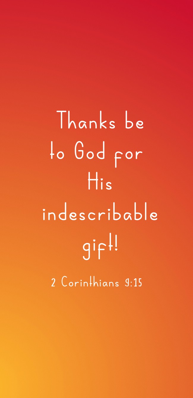 Thanks be to God for His indescribable gift! - 2 Corinthians 9:15