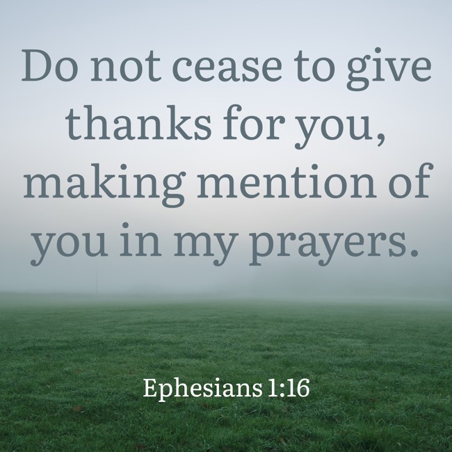 Do not cease to give thanks for you, making mention of you in my prayers. - Ephesians 1:16