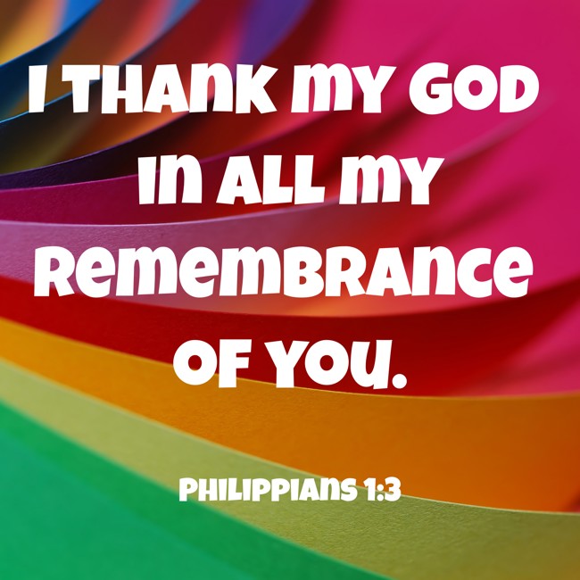 I thank my God in all my remembrance of you. - Philippians 1:3