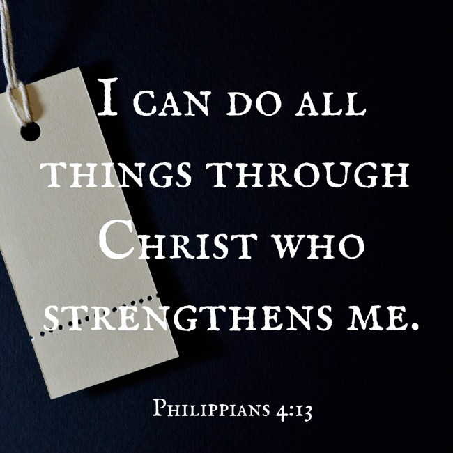 I can do all things through Christ who strengthens me. - Philippians 4:13