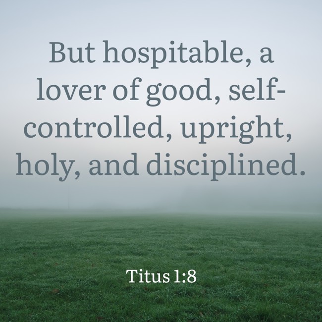 But hospitable, a lover of good, self-controlled, upright, holy, and disciplined. - Titus 1:8