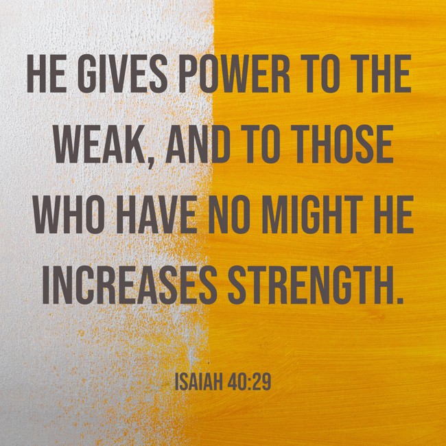 He gives power to the weak, and to those who have no might He increases strength. - Isaiah 40:29