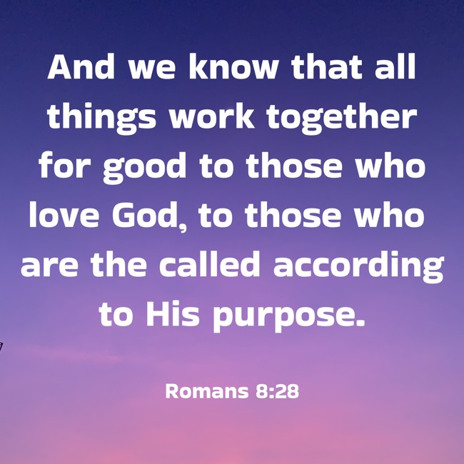 And we know that all things work together for good to those who love God, to those who are the called according to His purpose. - Romans 8:28