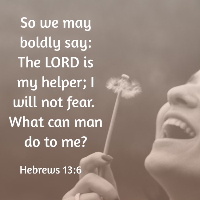 So we may boldly say: The LORD is my helper; I will not fear. What can man do to me? - Hebrews 13:6