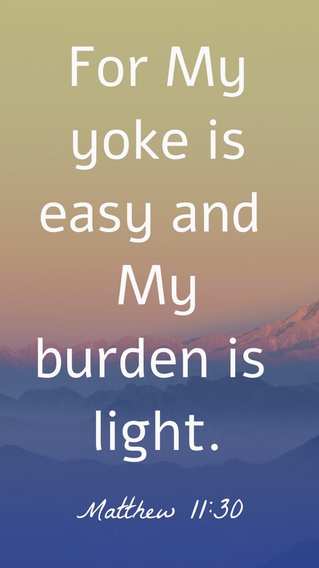 For My yoke is easy and My burden is light. - Matthew 11:30