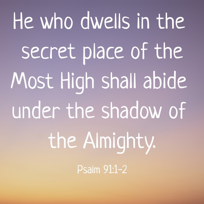 He who dwells in the secret place of the Most High shall abide under the shadow of the Almighty. - Psalm 91:1-2