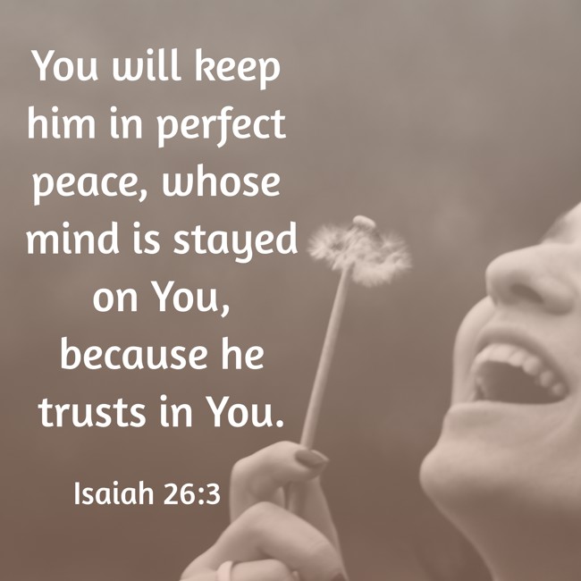 You will keep him in perfect peace, whose mind is stayed on You, because he trusts in You. - Isaiah 26:3