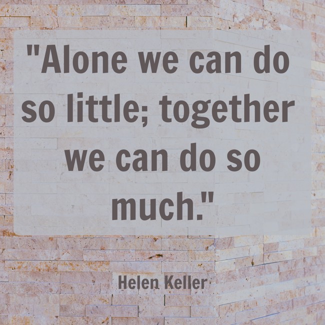 Alone we can do so little; together we can do so much. - Helen Keller