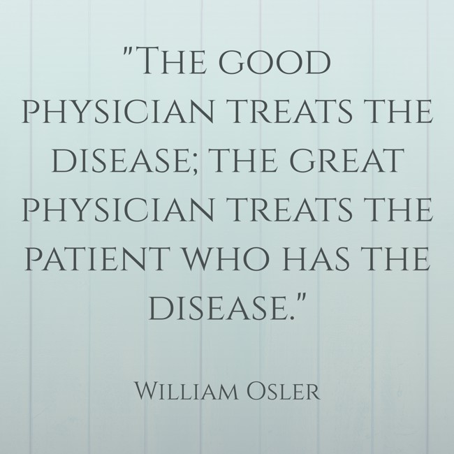The good physician treats the disease; the great physician treats the patient who has the disease. - William Osler