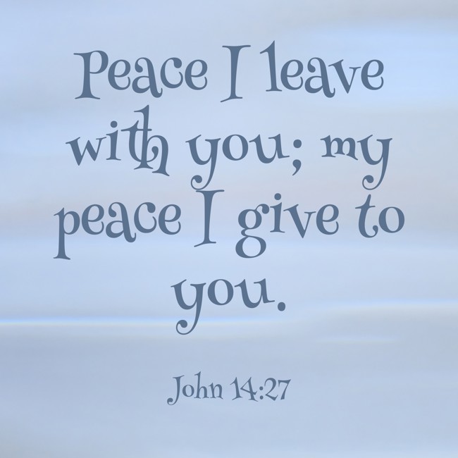 Peace I leave with you; my peace I give to you. - John 14:27