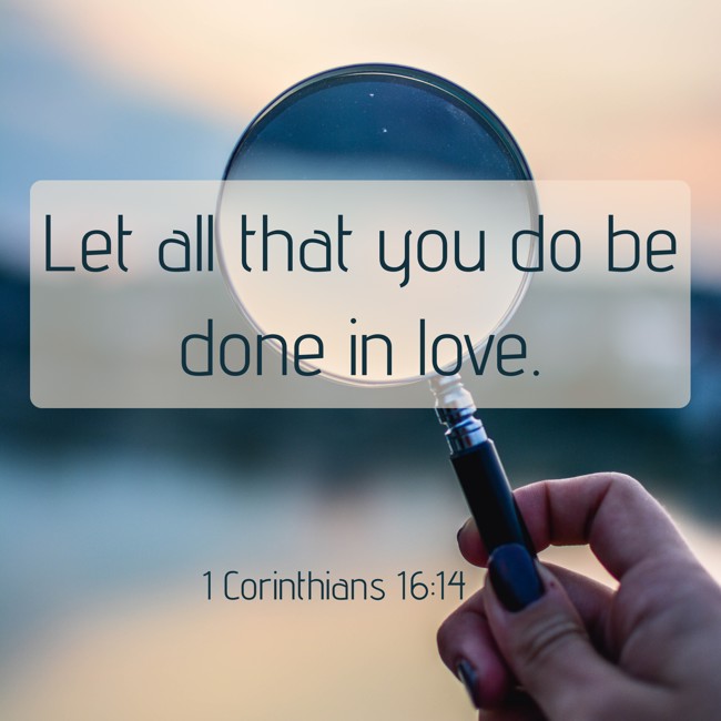 Let all that you do be done in love. - 1 Corinthians 16:14