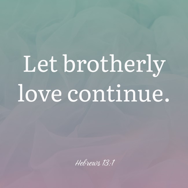 Let brotherly love continue. - Hebrews 13:1